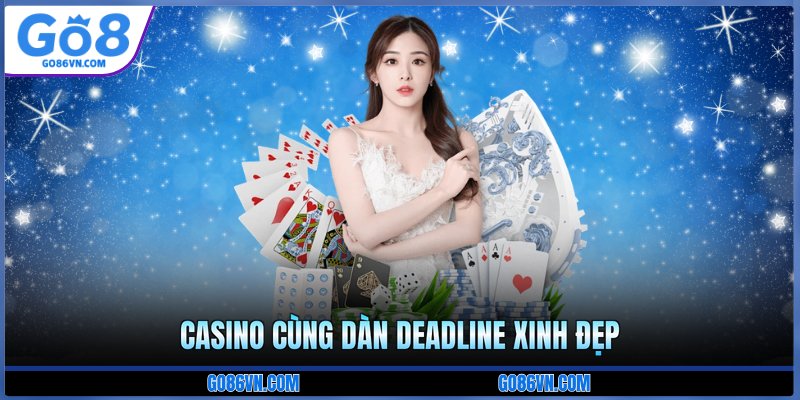 Casino cùng dàn deadline xinh đẹp