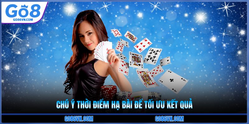 Chú ý thời điểm hạ bài để tối ưu kết quả