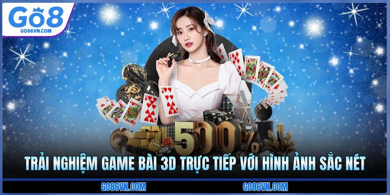 Trải nghiệm game bài 3D trực tiếp với hình ảnh sắc nét