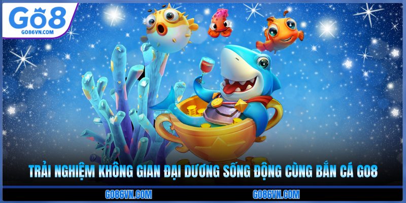 Trải nghiệm không gian đại dương sống động cùng bắn cá Go8